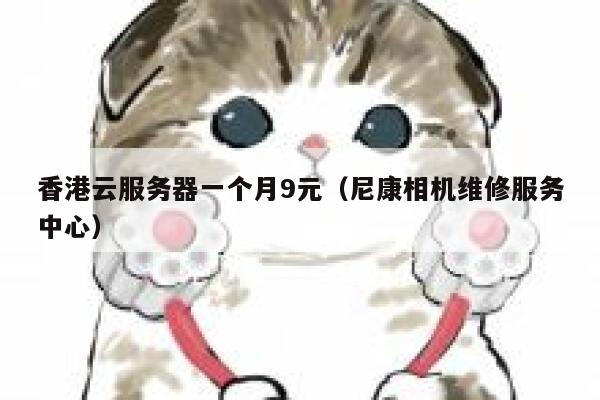 香港云服务器一个月9元（尼康相机维修服务中心）