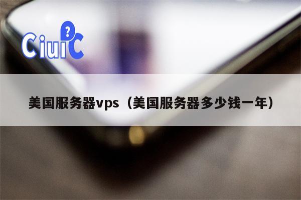 美国服务器vps（美国服务器多少钱一年）