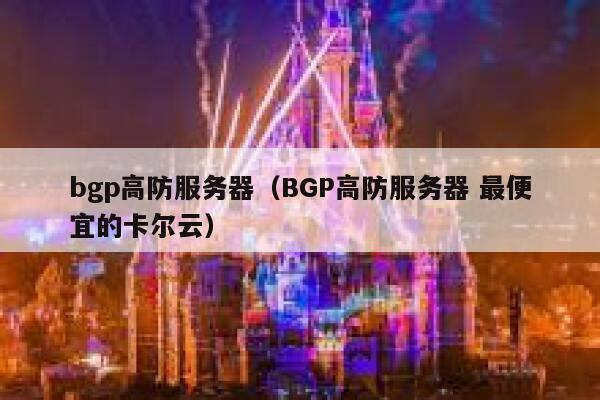 bgp高防服务器（BGP高防服务器 最便宜的卡尔云）