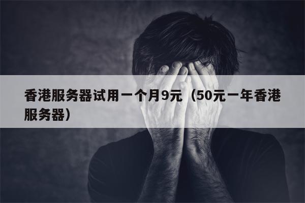 香港服务器试用一个月9元（50元一年香港服务器）