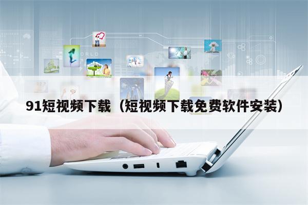 91短视频下载（短视频下载免费软件安装）