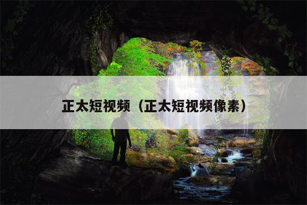 正太短视频（正太短视频像素）