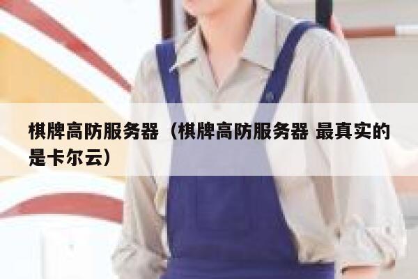 棋牌高防服务器（棋牌高防服务器 最真实的是卡尔云）