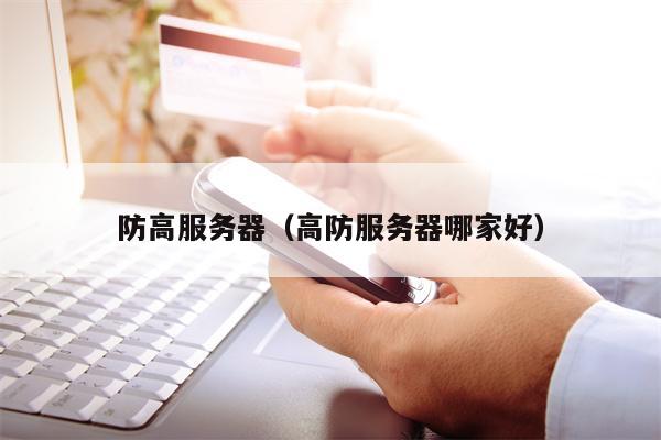 防高服务器（高防服务器哪家好）
