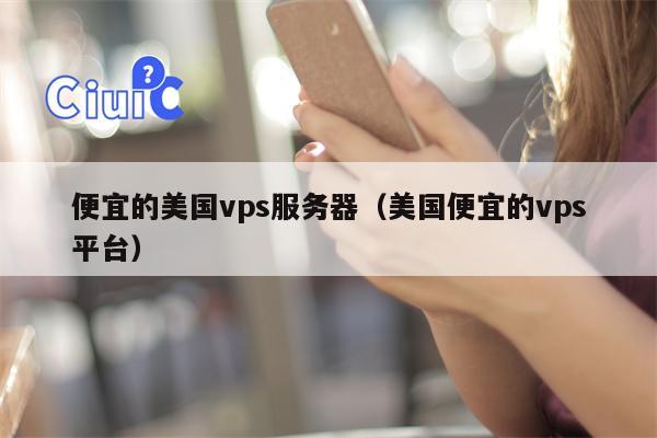 便宜的美国vps服务器（美国便宜的vps平台）