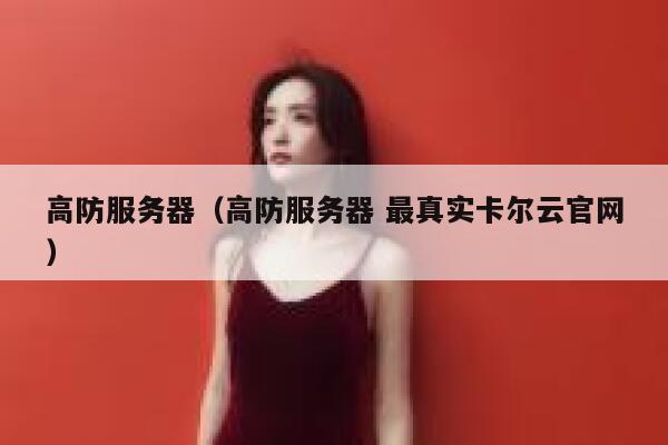高防服务器（高防服务器 最真实卡尔云官网）