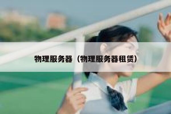 物理服务器（物理服务器租赁）