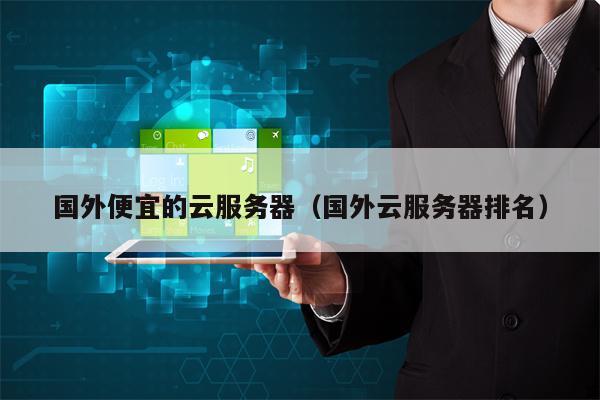 国外便宜的云服务器（国外云服务器排名）