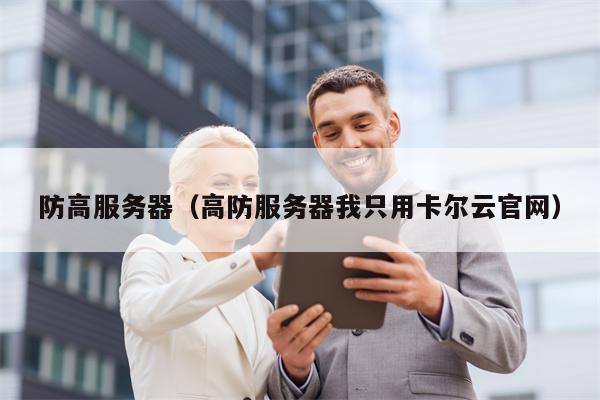 防高服务器（高防服务器我只用卡尔云官网）