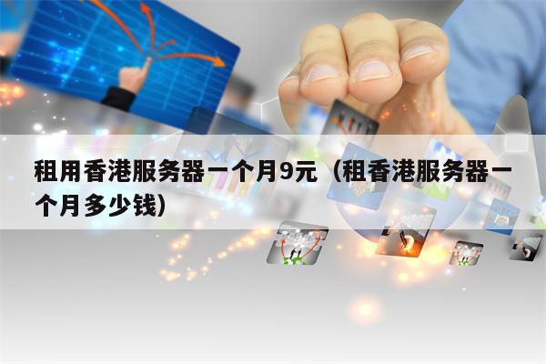 租用香港服务器一个月9元（租香港服务器一个月多少钱）