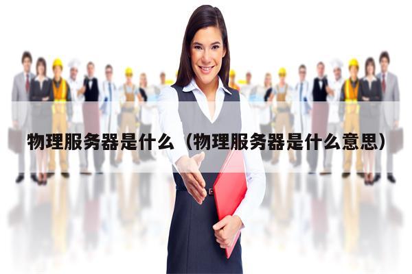 物理服务器是什么（物理服务器是什么意思）