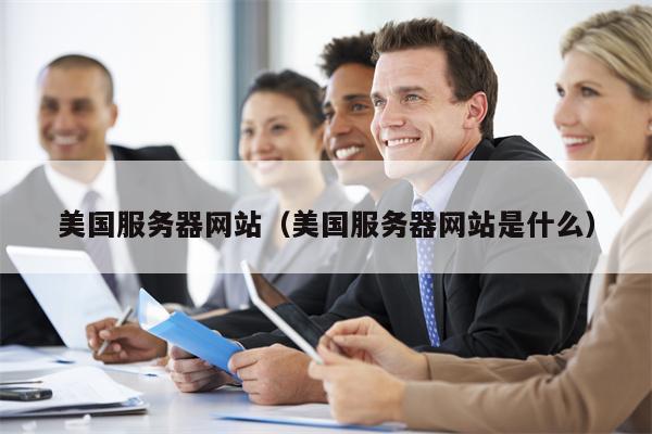 美国服务器网站（美国服务器网站是什么）