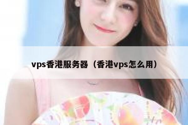 vps香港服务器（香港vps怎么用）