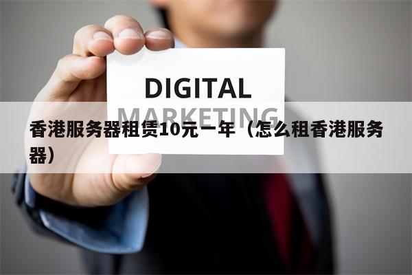 香港服务器租赁10元一年（怎么租香港服务器）