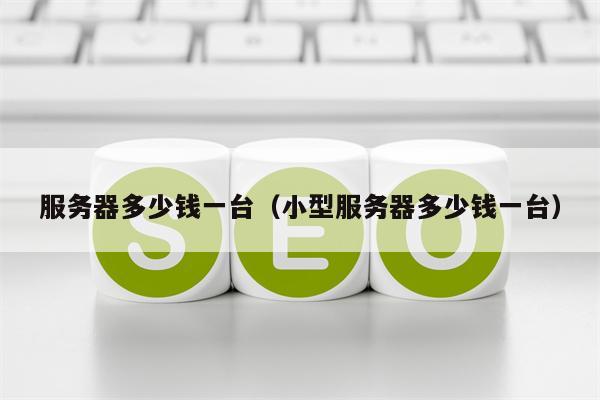 服务器多少钱一台（小型服务器多少钱一台）