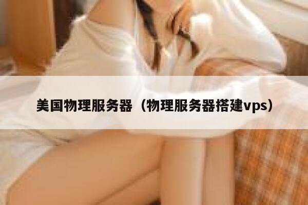 美国物理服务器（物理服务器搭建vps）