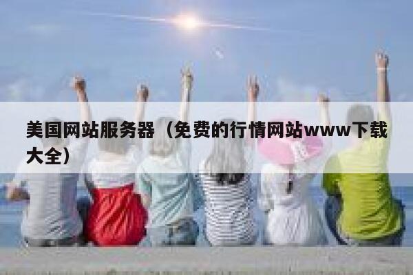 美国网站服务器（免费的行情网站www下载大全）