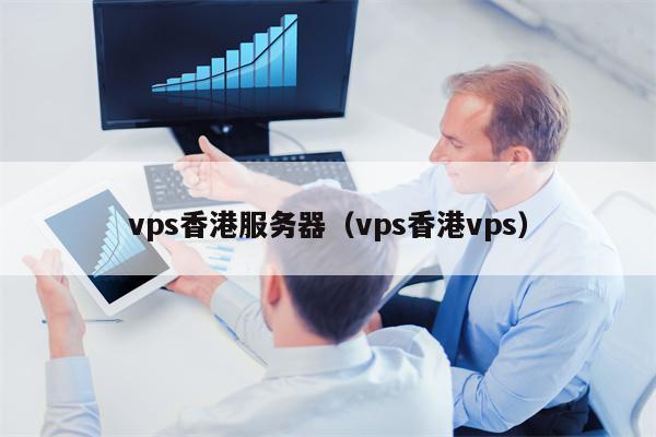 vps香港服务器（vps香港vps）