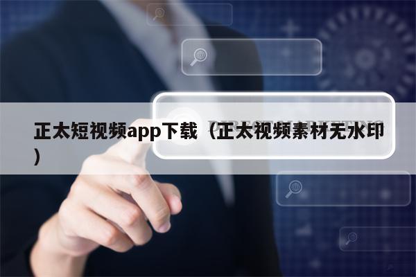 正太短视频app下载（正太视频素材无水印）