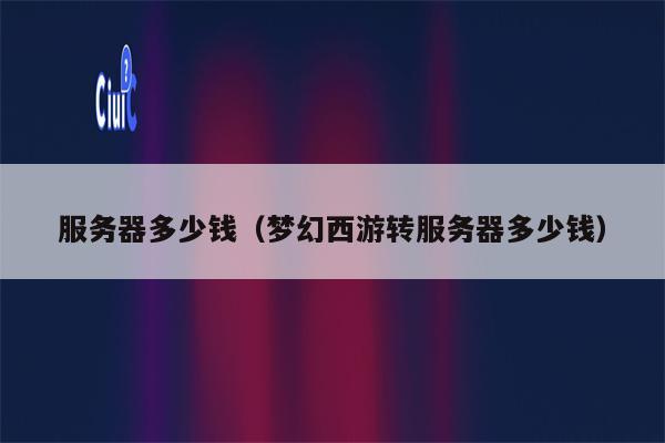服务器多少钱（梦幻西游转服务器多少钱）
