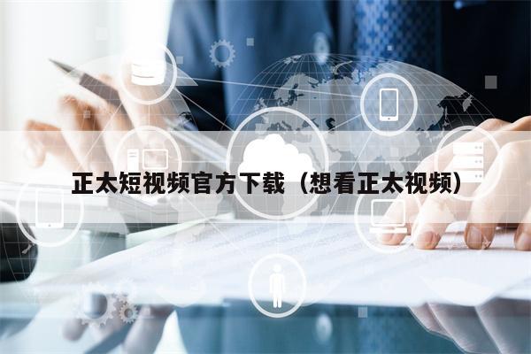 正太短视频官方下载（想看正太视频）