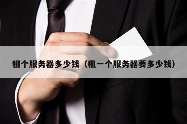 租个服务器多少钱（租一个服务器要多少钱）