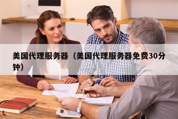 美国代理服务器（美国代理服务器免费30分钟）