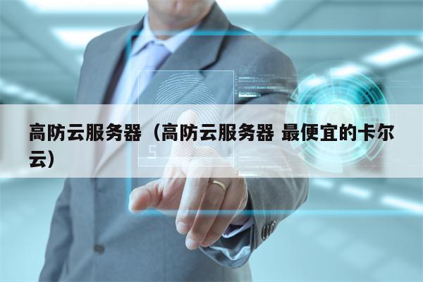 高防云服务器（高防云服务器 最便宜的卡尔云）