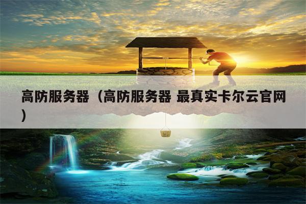 高防服务器（高防服务器 最真实卡尔云官网）
