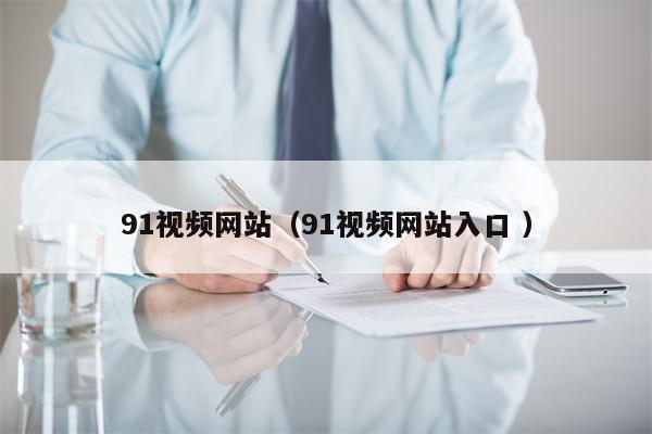 91视频网站（91视频网站入口 ）