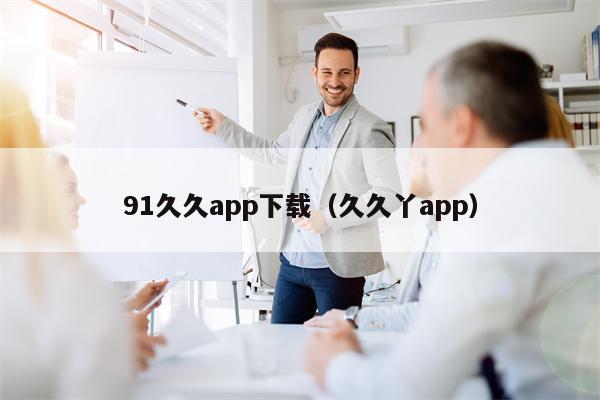 91久久app下载（久久丫app）
