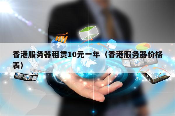 香港服务器租赁10元一年（香港服务器价格表）