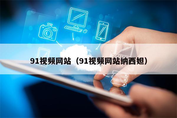 91视频网站（91视频网站纳西妲）