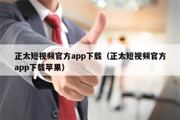 正太短视频官方app下载（正太短视频官方app下载苹果）