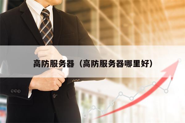 高防服务器（高防服务器哪里好）