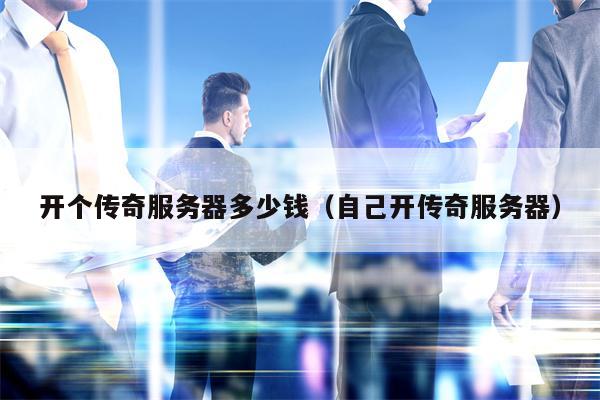 开个传奇服务器多少钱（自己开传奇服务器）