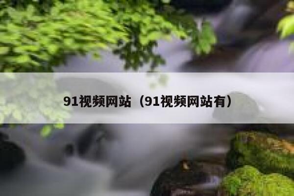 91视频网站（91视频网站有）