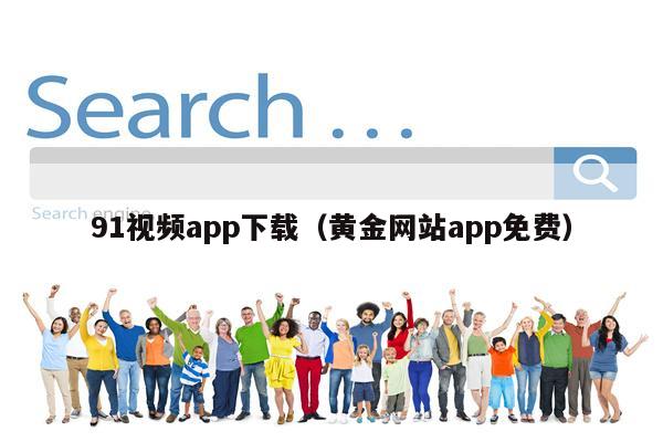 91视频app下载（黄金网站app免费）