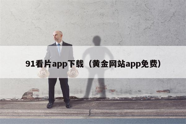 91看片app下载（黄金网站app免费）