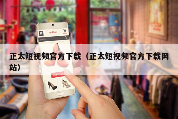 正太短视频官方下载（正太短视频官方下载网站）