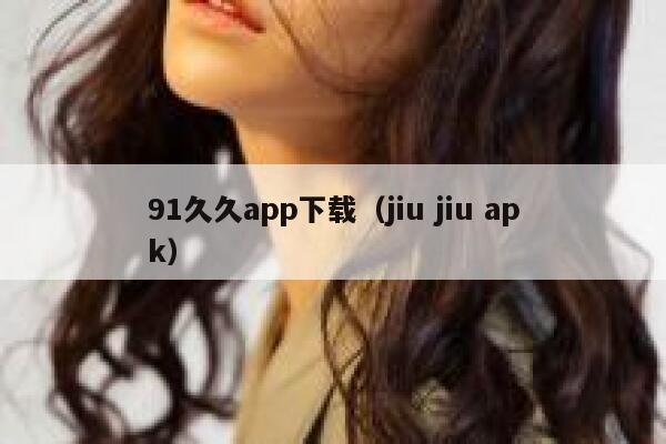 91久久app下载（jiu jiu apk）