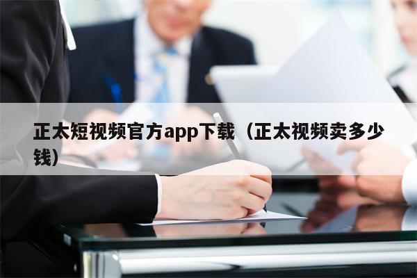 正太短视频官方app下载（正太视频卖多少钱）