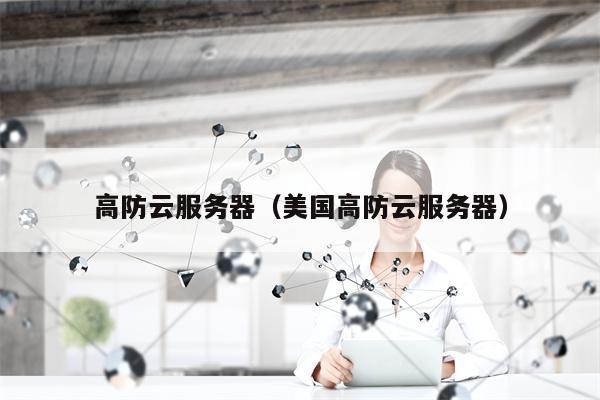高防云服务器（美国高防云服务器）