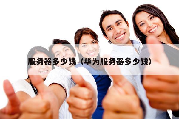 服务器多少钱（华为服务器多少钱）