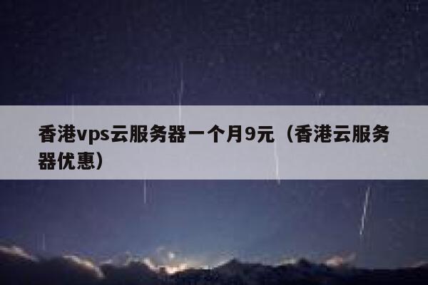 香港vps云服务器一个月9元（香港云服务器优惠）