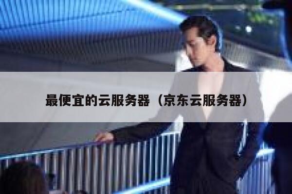 最便宜的云服务器（京东云服务器）