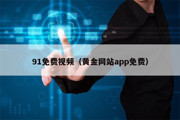 91免费视频（黄金网站app免费）
