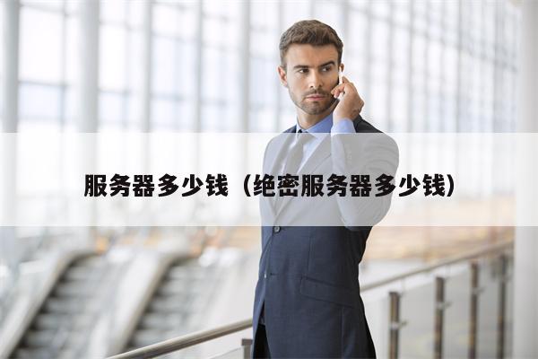 服务器多少钱（绝密服务器多少钱）