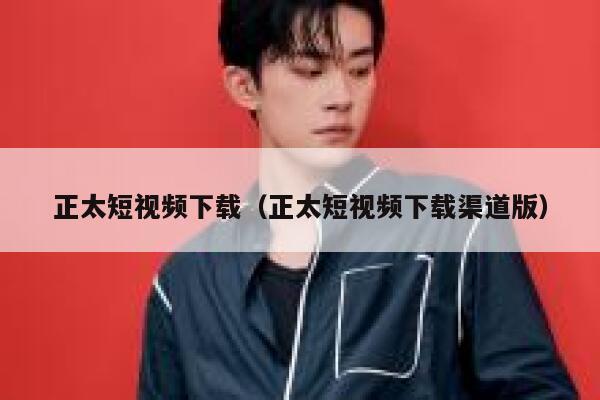 正太短视频下载（正太短视频下载渠道版）
