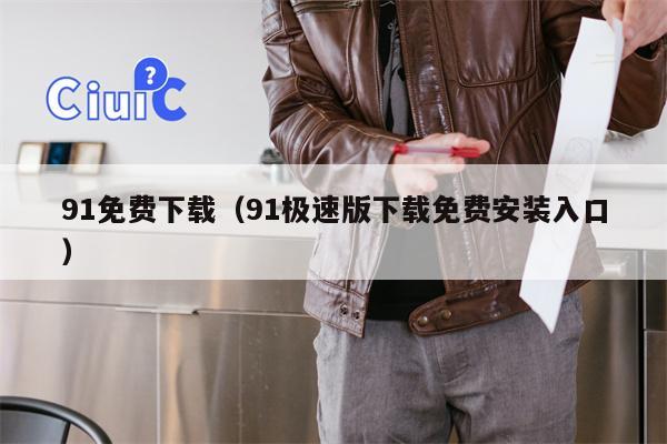 91免费下载（91极速版下载免费安装入口）